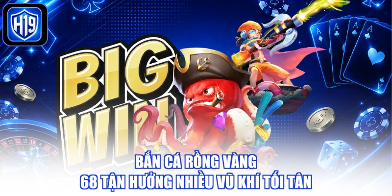 Bắn cá rồng vàng 68 tận hưởng nhiều vũ khí tối tân