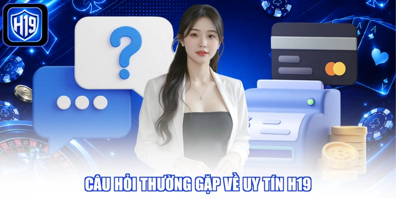 Câu hỏi thường gặp về uy tín H19