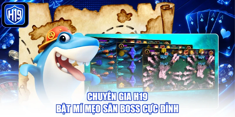 Chuyên gia H19 bật mí mẹo săn boss cực đỉnh