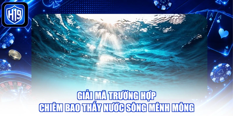 Giải mã trường hợp chiêm bao thấy nước sông mênh mông