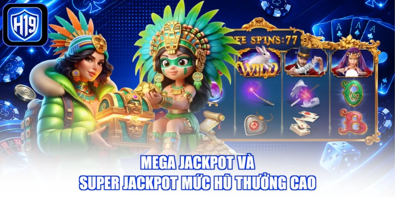 Mega Jackpot và Super Jackpot mức hũ thưởng cao