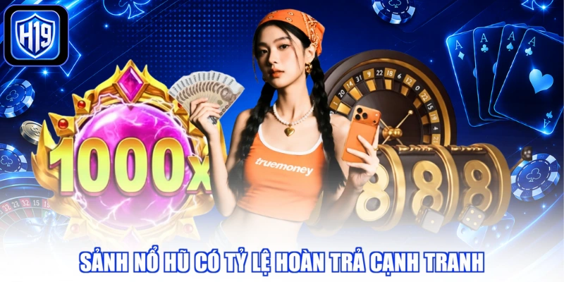 Sảnh nổ hũ có tỷ lệ hoàn trả cạnh tranh