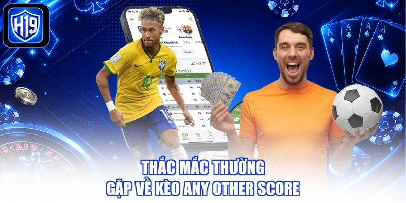 Thắc mắc thường gặp về kèo any other score