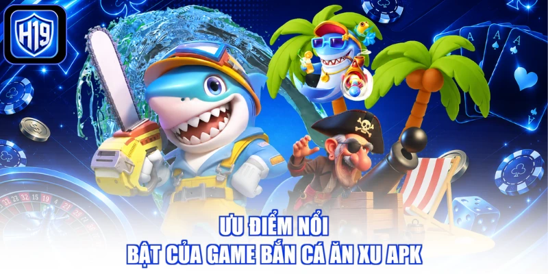 Ưu điểm nổi bật của game bắn cá ăn xu apk