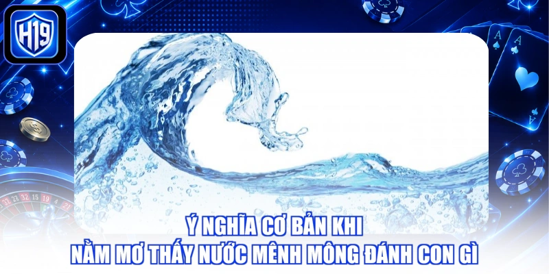 Ý nghĩa cơ bản khi nằm mơ thấy nước mênh mông đánh con gì