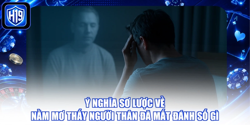 Ý nghĩa sơ lược về nằm mơ thấy người thân đã mất đánh số gì